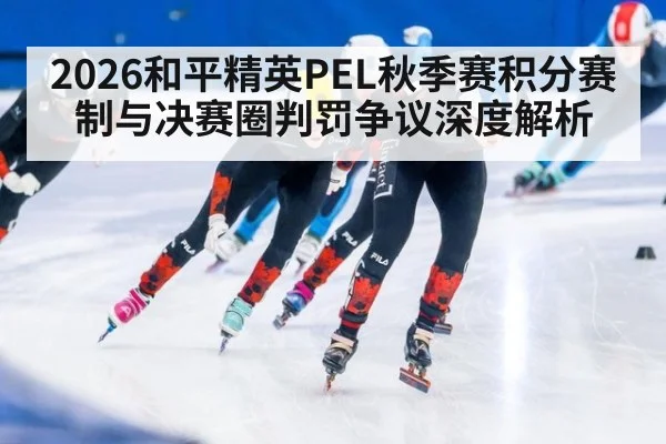 2026和平精英PEL秋季赛积分赛制与决赛圈判罚争议深度解析