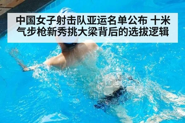 中国女子射击队亚运名单公布 十米气步枪新秀挑大梁背后的选拔逻辑
