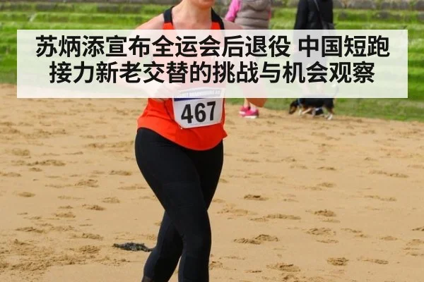 苏炳添宣布全运会后退役 中国短跑接力新老交替的挑战与机会观察