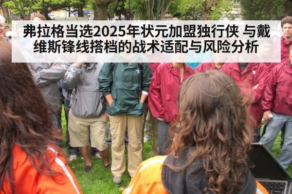 弗拉格当选2025年状元加盟独行侠 与戴维斯锋线搭档的战术适配与风险分析